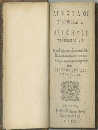 Aeschyli Tragoediae VII. In quibus praeter infinita menda sublata, carminum omnium ratio hactenus ignorata, nunc primum proditur; opera Gulielmi Canteri ultralectini