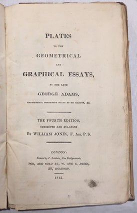 Geometrical and Graphical Essays [and] Plates to the Geometrical and Graphical Essays.; By the late George Adams, Mathematical Instrument Maker to his Majesty, &c.