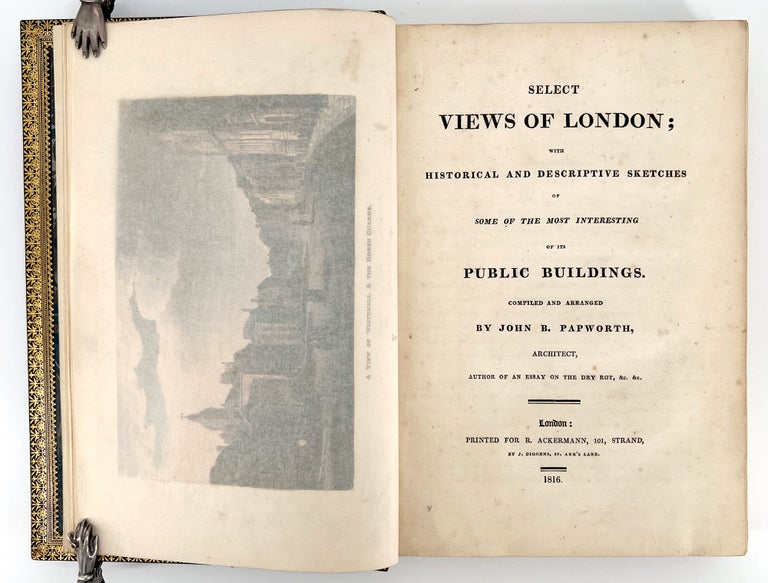 575 Select Views of London: With Historical and Descriptive Sketches of Some of the Most Interesting of Its Public Buildings. John Buonarotti / ACKERMANN Papworth.