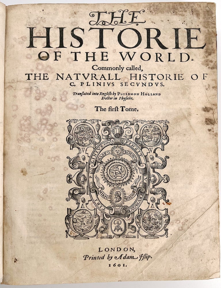 84 The Historie of the World |Commonly called, | THE NATURALL HISTORIE OF I C.PLINIUS SECUNDUS.| Translated into English by PHILEMON HOLLAND I Doctor of Phyjicke. Gaius Secundus / Plinius Pliny, Gaius Secundus /, Philemon Holland, 23&shy;-79 CE.